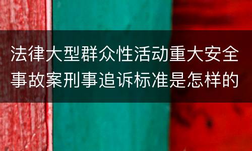 法律大型群众性活动重大安全事故案刑事追诉标准是怎样的