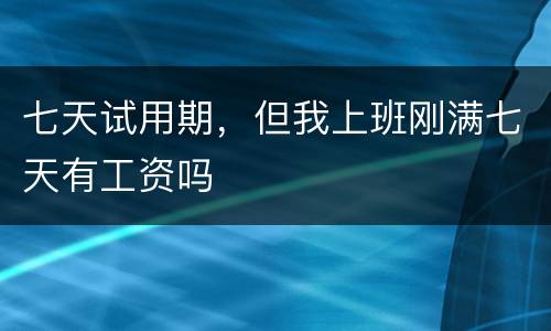 七天试用期，但我上班刚满七天有工资吗