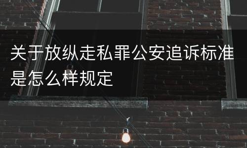 关于放纵走私罪公安追诉标准是怎么样规定