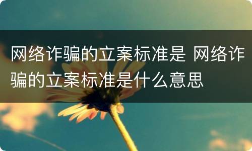 网络诈骗的立案标准是 网络诈骗的立案标准是什么意思