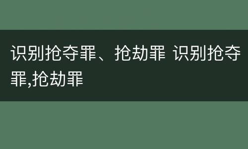 识别抢夺罪、抢劫罪 识别抢夺罪,抢劫罪