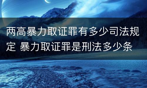 两高暴力取证罪有多少司法规定 暴力取证罪是刑法多少条