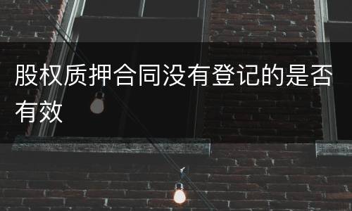 股权质押合同没有登记的是否有效