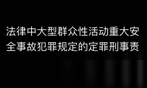 法律中大型群众性活动重大安全事故犯罪规定的定罪刑事责任