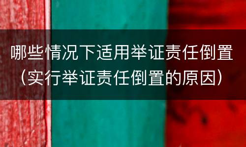 哪些情况下适用举证责任倒置（实行举证责任倒置的原因）