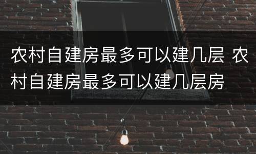 农村自建房最多可以建几层 农村自建房最多可以建几层房