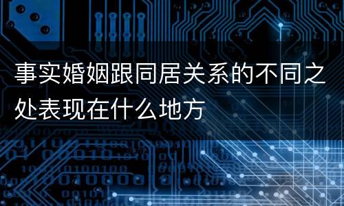 事实婚姻跟同居关系的不同之处表现在什么地方