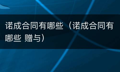 诺成合同有哪些（诺成合同有哪些 赠与）