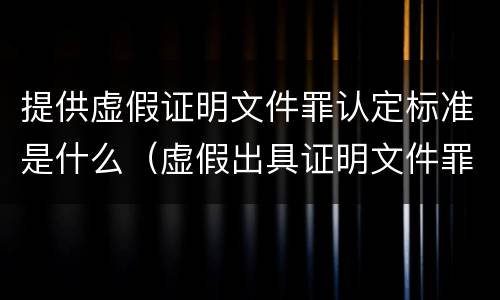 提供虚假证明文件罪认定标准是什么（虚假出具证明文件罪属于哪种）