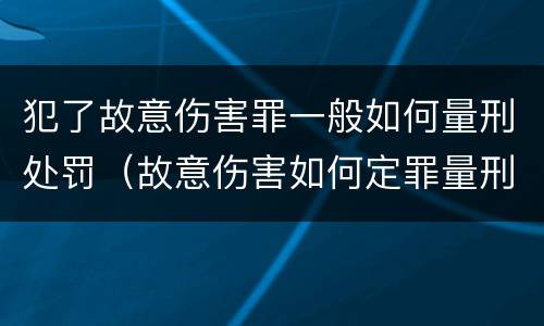 犯了故意伤害罪一般如何量刑处罚（故意伤害如何定罪量刑）