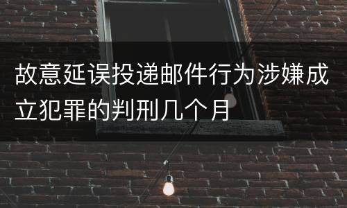 故意延误投递邮件行为涉嫌成立犯罪的判刑几个月