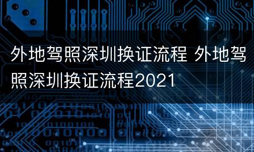 外地驾照深圳换证流程 外地驾照深圳换证流程2021