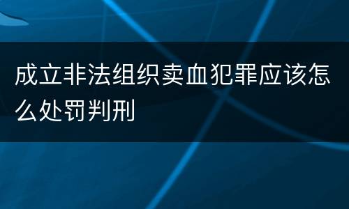 成立非法组织卖血犯罪应该怎么处罚判刑
