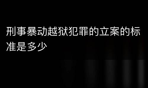 刑事暴动越狱犯罪的立案的标准是多少