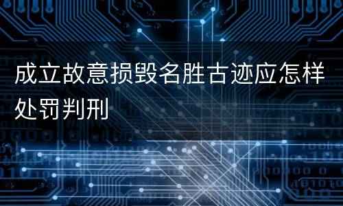 成立故意损毁名胜古迹应怎样处罚判刑