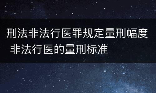 刑法非法行医罪规定量刑幅度 非法行医的量刑标准