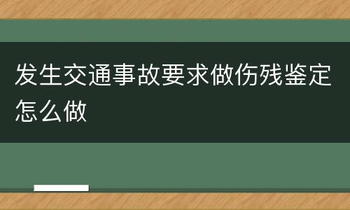 发生交通事故要求做伤残鉴定怎么做