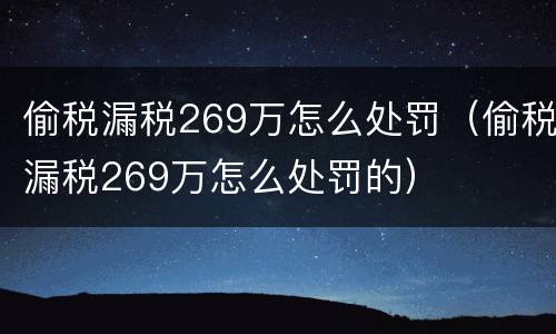偷税漏税269万怎么处罚（偷税漏税269万怎么处罚的）