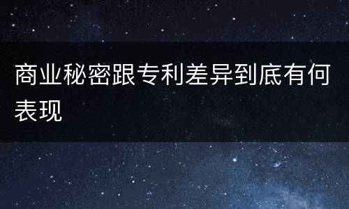 商业秘密跟专利差异到底有何表现