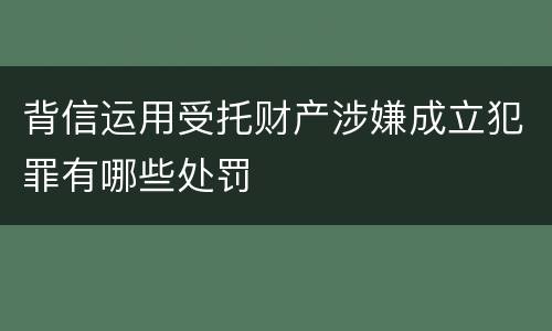 背信运用受托财产涉嫌成立犯罪有哪些处罚