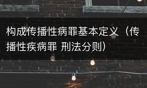 构成传播性病罪基本定义（传播性疾病罪 刑法分则）