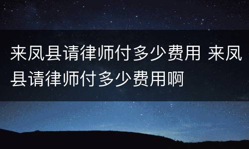 来凤县请律师付多少费用 来凤县请律师付多少费用啊