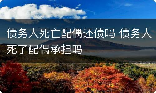 债务人死亡配偶还债吗 债务人死了配偶承担吗