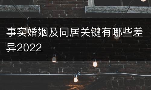 事实婚姻及同居关键有哪些差异2022