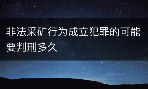 非法采矿行为成立犯罪的可能要判刑多久