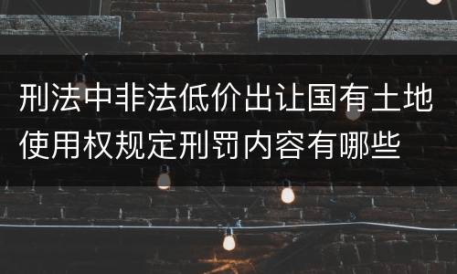 刑法中非法低价出让国有土地使用权规定刑罚内容有哪些