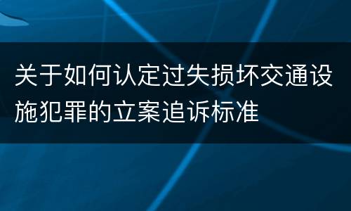 关于如何认定过失损坏交通设施犯罪的立案追诉标准