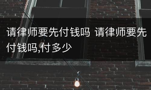 请律师要先付钱吗 请律师要先付钱吗,付多少