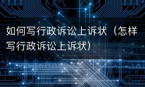 如何写行政诉讼上诉状（怎样写行政诉讼上诉状）