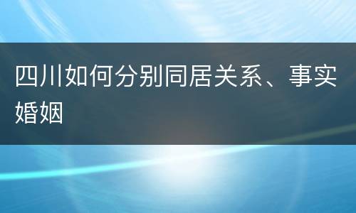 四川如何分别同居关系、事实婚姻