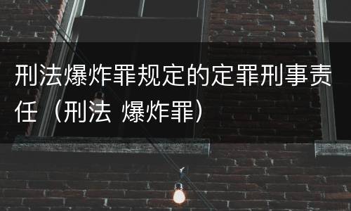刑法爆炸罪规定的定罪刑事责任（刑法 爆炸罪）