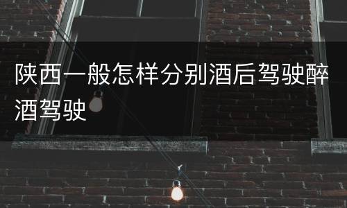 陕西一般怎样分别酒后驾驶醉酒驾驶