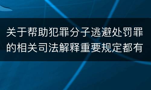 关于帮助犯罪分子逃避处罚罪的相关司法解释重要规定都有哪些