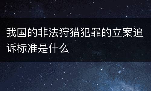 我国的非法狩猎犯罪的立案追诉标准是什么