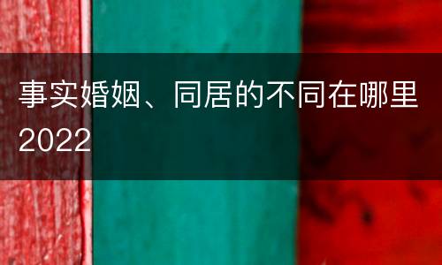 事实婚姻、同居的不同在哪里2022