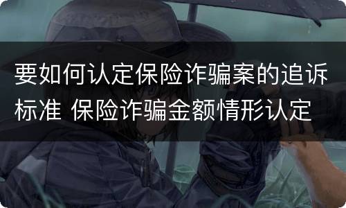 要如何认定保险诈骗案的追诉标准 保险诈骗金额情形认定