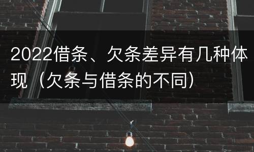 2022借条、欠条差异有几种体现（欠条与借条的不同）