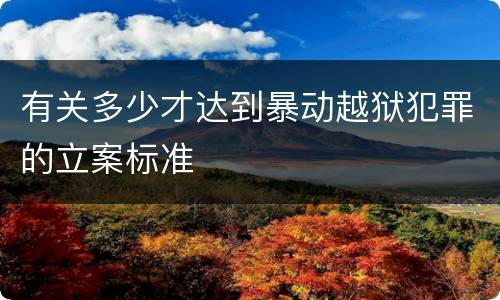 有关多少才达到暴动越狱犯罪的立案标准