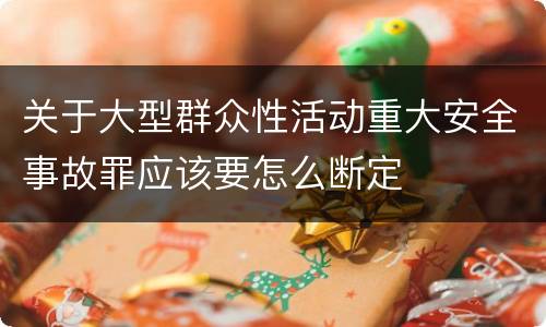 关于大型群众性活动重大安全事故罪应该要怎么断定