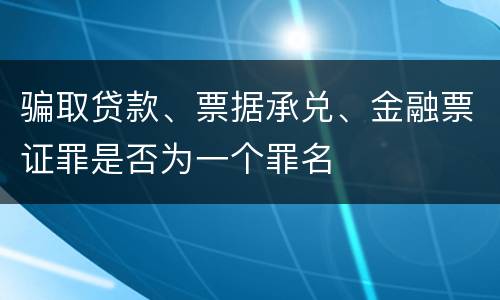 骗取贷款、票据承兑、金融票证罪是否为一个罪名