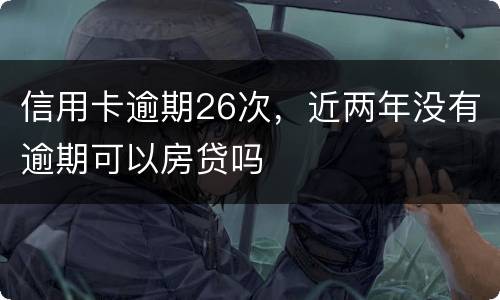 信用卡逾期26次，近两年没有逾期可以房贷吗