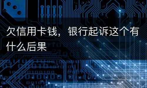 欠信用卡钱，银行起诉这个有什么后果