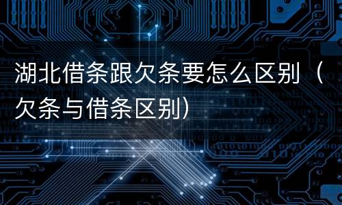 湖北借条跟欠条要怎么区别（欠条与借条区别）