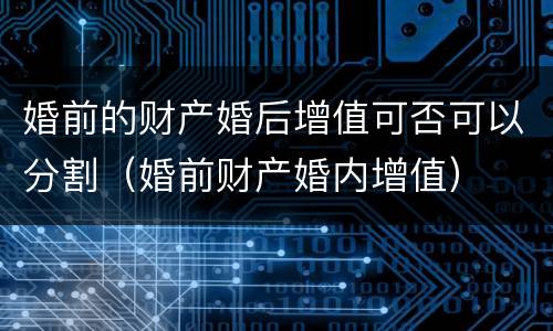 婚前的财产婚后增值可否可以分割（婚前财产婚内增值）