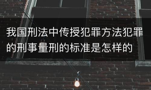 我国刑法中传授犯罪方法犯罪的刑事量刑的标准是怎样的