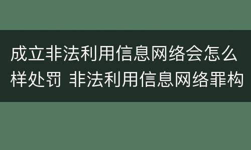 成立非法利用信息网络会怎么样处罚 非法利用信息网络罪构成要件
